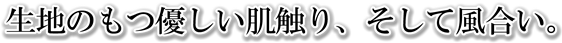 生地のもつ優しい肌触り、そして風合い。